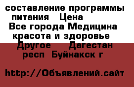 составление программы питания › Цена ­ 2 500 - Все города Медицина, красота и здоровье » Другое   . Дагестан респ.,Буйнакск г.